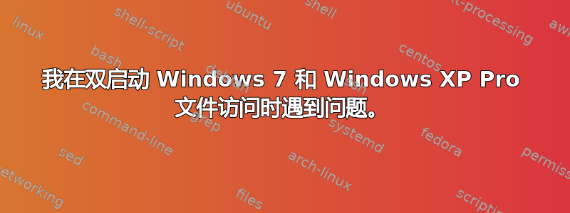 我在双启动 Windows 7 和 Windows XP Pro 文件访问时遇到问题。