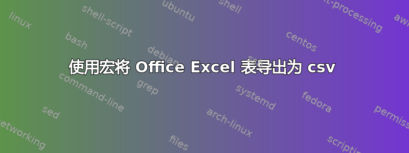 使用宏将 Office Excel 表导出为 csv