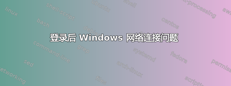 登录后 Windows 网络连接问题