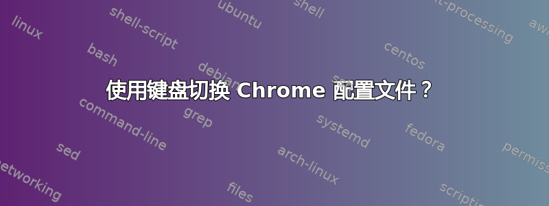 使用键盘切换 Chrome 配置文件？