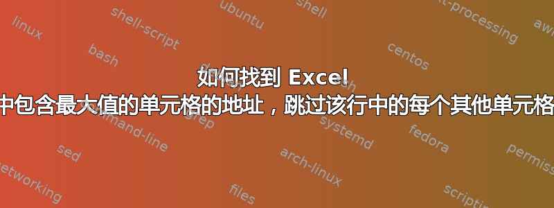 如何找到 Excel 行中包含最大值的单元格的地址，跳过该行中的每个其他单元格？