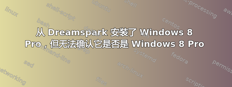 从 Dreamspark 安装了 Windows 8 Pro，但无法确认它是否是 Windows 8 Pro