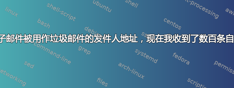 我的电子邮件被用作垃圾邮件的发件人地址，现在我收到了数百条自动回复