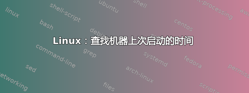 Linux：查找机器上次启动的时间