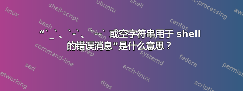 “`_`、`-`、`--` 或空字符串用于 shell 的错误消息”是什么意思？