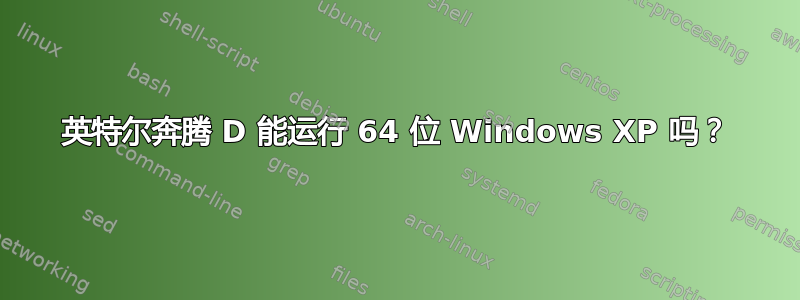 英特尔奔腾 D 能运行 64 位 Windows XP 吗？