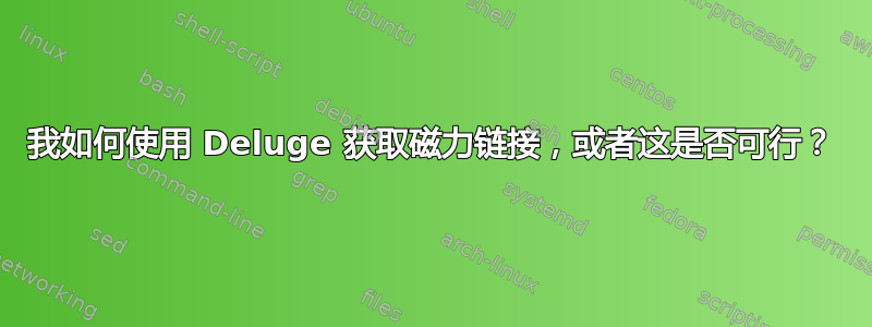 我如何使用 Deluge 获取磁力链接，或者这是否可行？