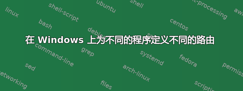 在 Windows 上为不同的程序定义不同的路由