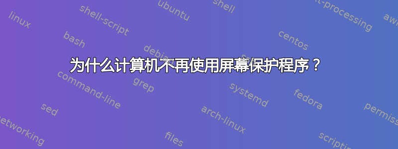 为什么计算机不再使用屏幕保护程序？