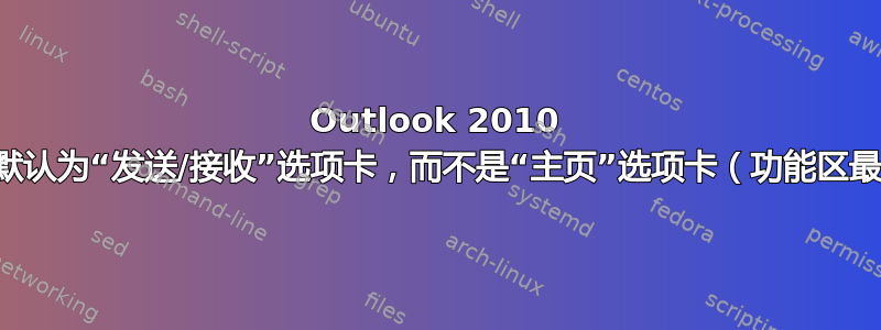 Outlook 2010 打开时默认为“发送/接收”选项卡，而不是“主页”选项卡（功能区最大化）