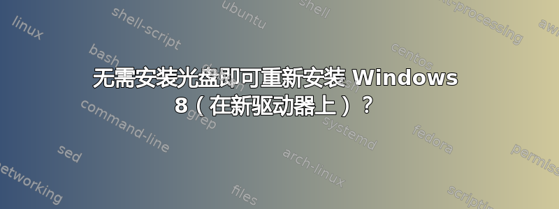 无需安装光盘即可重新安装 Windows 8（在新驱动器上）？