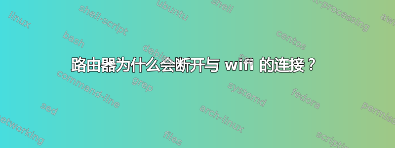 路由器为什么会断开与 wifi 的连接？