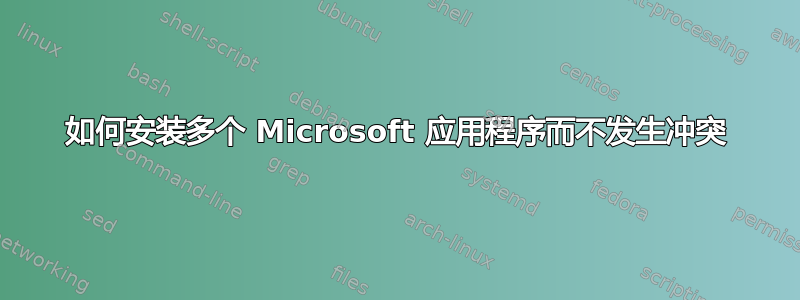 如何安装多个 Microsoft 应用程序而不发生冲突