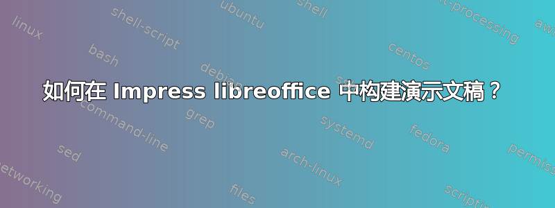 如何在 Impress libreoffice 中构建演示文稿？