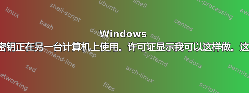 Windows 抱怨我的产品密钥正在另一台计算机上使用。许可证显示我可以这样做。这是怎么回事？