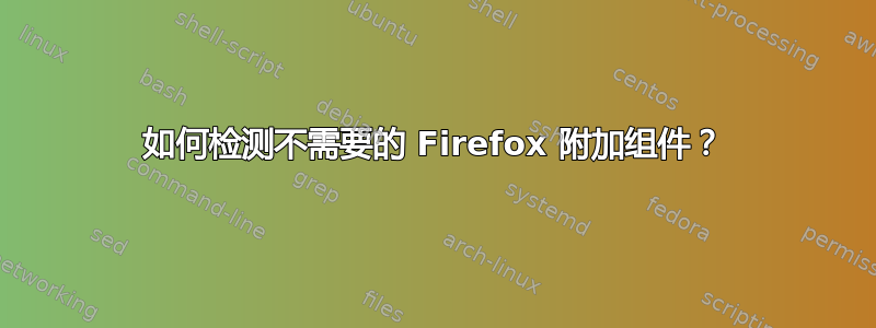 如何检测不需要的 Firefox 附加组件？