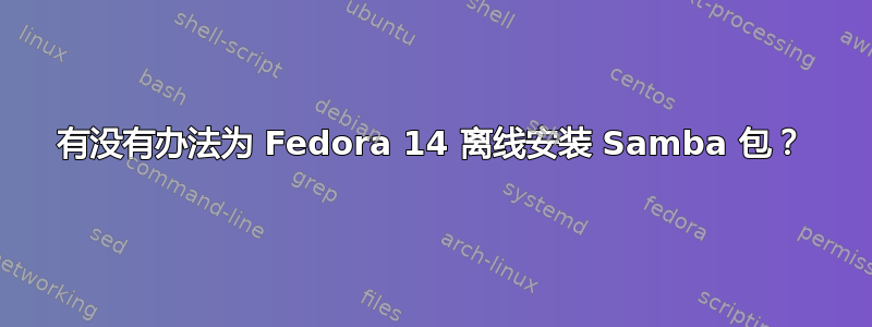 有没有办法为 Fedora 14 离线安装 Samba 包？