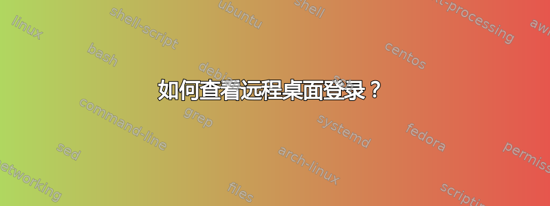 如何查看远程桌面登录？