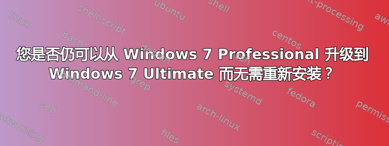 您是否仍可以从 Windows 7 Professional 升级到 Windows 7 Ultimate 而无需重新安装？