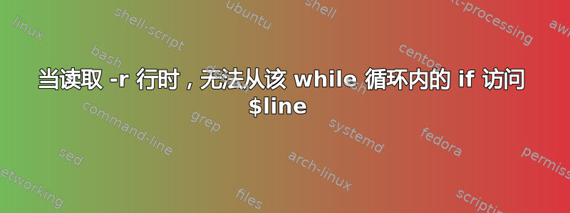 当读取 -r 行时，无法从该 while 循环内的 if 访问 $line 