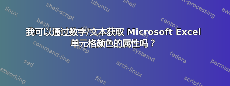 我可以通过数字/文本获取 Microsoft Excel 单元格颜色的属性吗？