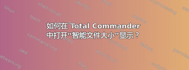 如何在 Total Commander 中打开“智能文件大小”显示？