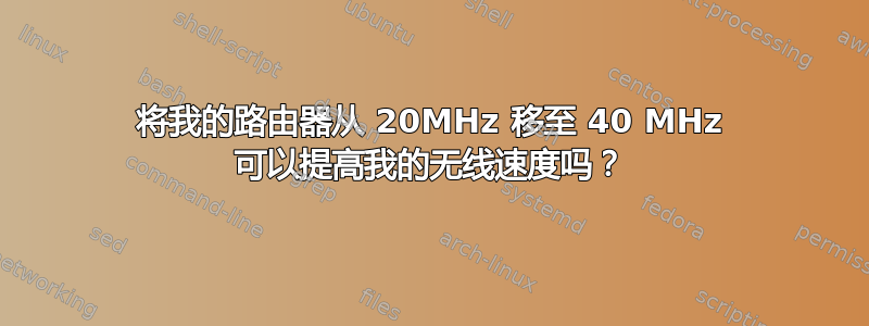 将我的路由器从 20MHz 移至 40 MHz 可以提高我的无线速度吗？