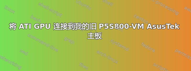 将 ATI GPU 连接到我的旧 P5S800-VM AsusTek 主板