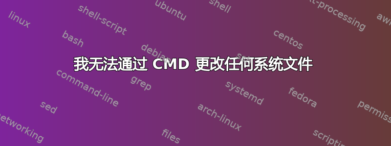 我无法通过 CMD 更改任何系统文件