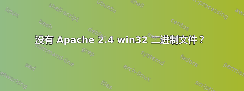 没有 Apache 2.4 win32 二进制文件？