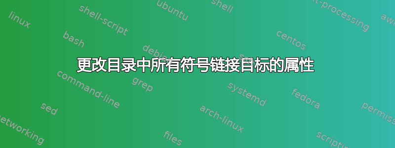 更改目录中所有符号链接目标的属性