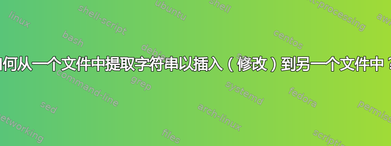 如何从一个文件中提取字符串以插入（修改）到另一个文件中？