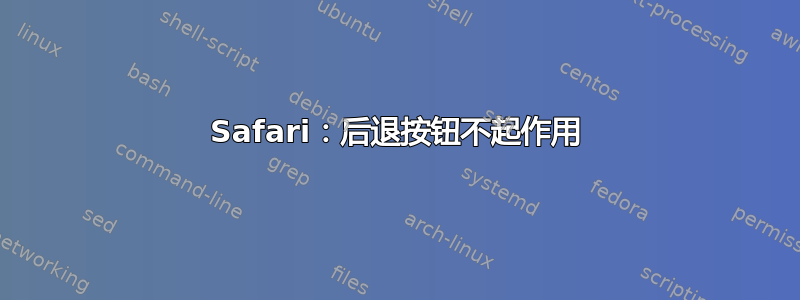 Safari：后退按钮不起作用