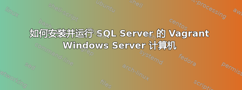 如何安装并运行 SQL Server 的 Vagrant Windows Server 计算机