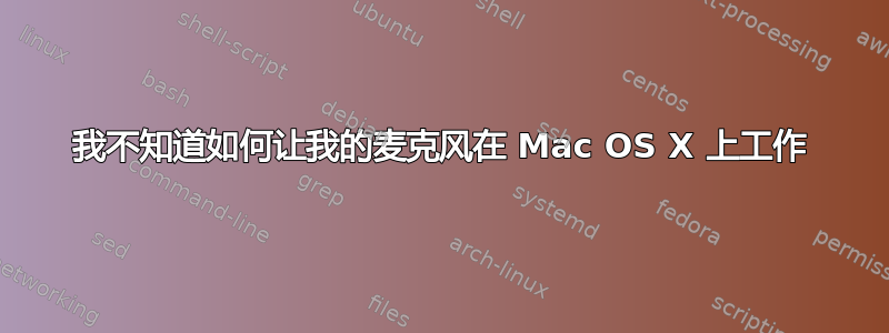 我不知道如何让我的麦克风在 Mac OS X 上工作