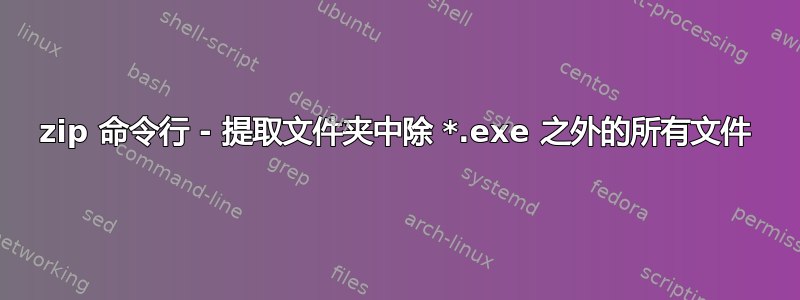 7zip 命令行 - 提取文件夹中除 *.exe 之外的所有文件