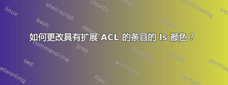 如何更改具有扩展 ACL 的条目的 ls 颜色？