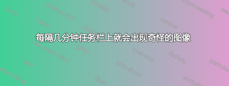 每隔几分钟任务栏上就会出现奇怪的图像