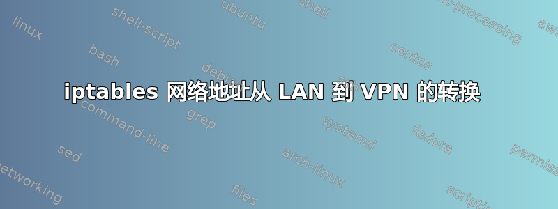 iptables 网络地址从 LAN 到 VPN 的转换 