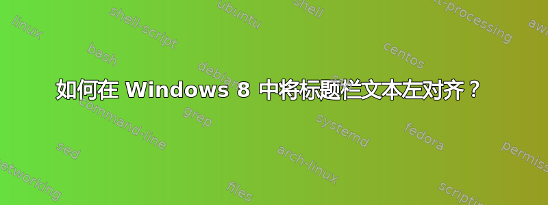 如何在 Windows 8 中将标题栏文本左对齐？