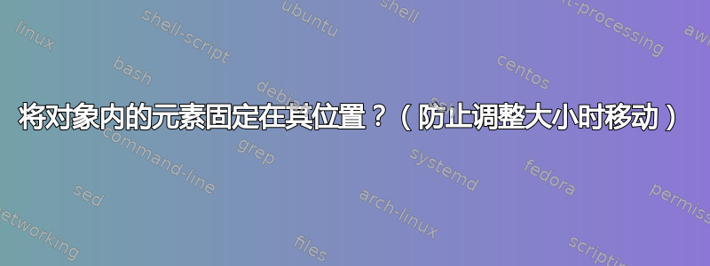 将对象内的元素固定在其位置？（防止调整大小时移动）