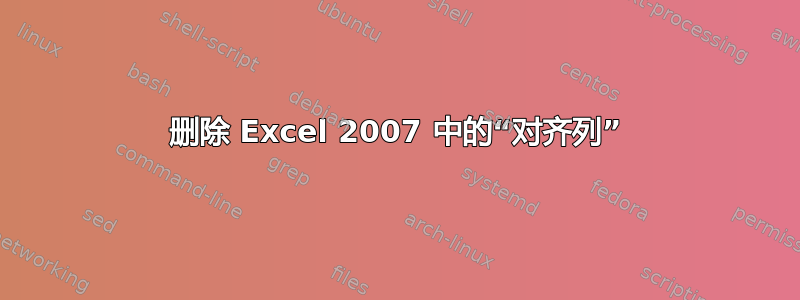 删除 Excel 2007 中的“对齐列”