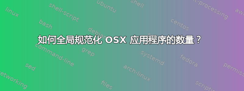 如何全局规范化 OSX 应用程序的数量？