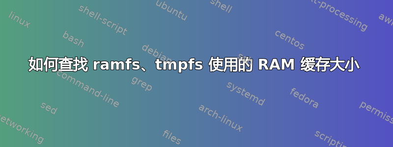 如何查找 ramfs、tmpfs 使用的 RAM 缓存大小