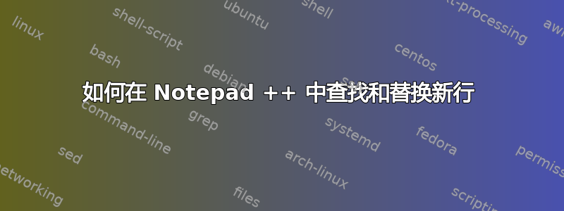 如何在 Notepad ++ 中查找和替换新行