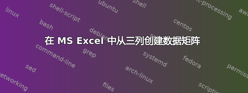 在 MS Excel 中从三列创建数据矩阵