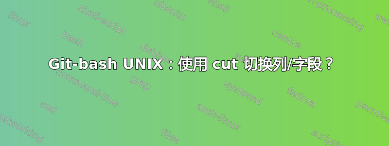 Git-bash UNIX：使用 cut 切换列/字段？