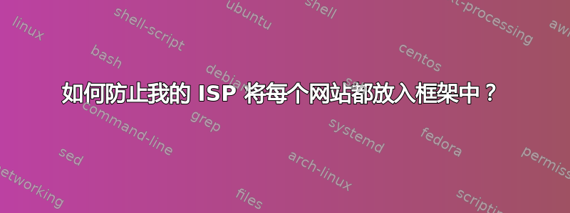 如何防止我的 ISP 将每个网站都放入框架中？