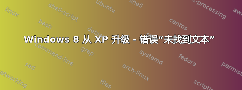 Windows 8 从 XP 升级 - 错误“未找到文本”