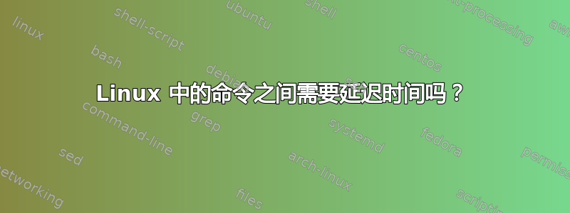 Linux 中的命令之间需要延迟时间吗？